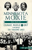 Minnesota Moxie: True Tales of Courage, Muscle & Grit in the Land of Ten Thousand Lakes