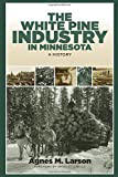 The White Pine Industry in Minnesota: A History ( Fesler-Lampert Minnesota Heritage Books )